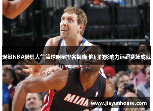 现役NBA最具人气篮球明星排名揭晓 他们的影响力远超赛场成就